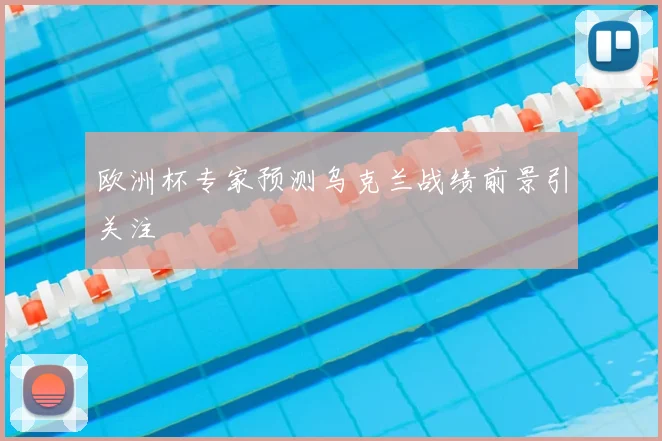 欧洲杯专家预测乌克兰战绩前景引关注