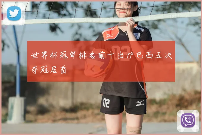 世界杯冠军排名前十出炉巴西五次夺冠居首