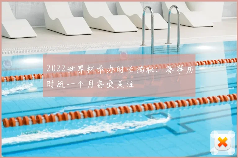 2022世界杯举办时长揭秘：赛事历时近一个月备受关注