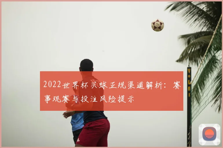 2022世界杯买球正规渠道解析：赛事观赛与投注风险提示