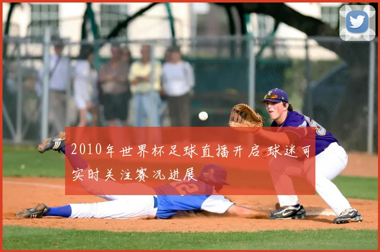 2010年世界杯足球直播开启 球迷可实时关注赛况进展