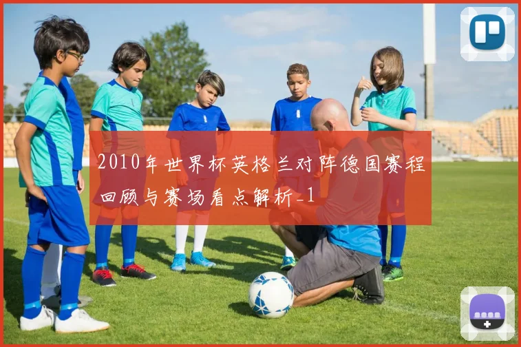 2010年世界杯英格兰对阵德国赛程回顾与赛场看点解析_1