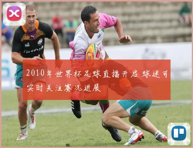 2010年世界杯足球直播开启 球迷可实时关注赛况进展